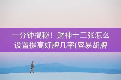 一分钟揭秘！财神十三张怎么设置提高好牌几率(容易胡牌的技巧)