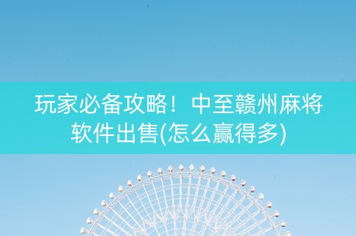玩家必备攻略！中至赣州麻将软件出售(怎么赢得多)