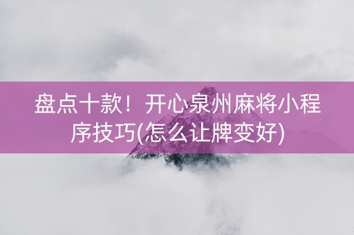 盘点十款！开心泉州麻将小程序技巧(怎么让牌变好)