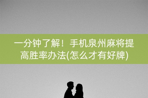 一分钟了解！手机泉州麻将提高胜率办法(怎么才有好牌)