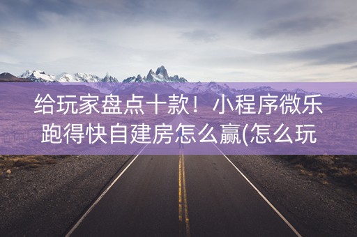 给玩家盘点十款！小程序微乐跑得快自建房怎么赢(怎么玩赢几率大)