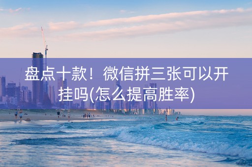 盘点十款！微信拼三张可以开挂吗(怎么提高胜率)