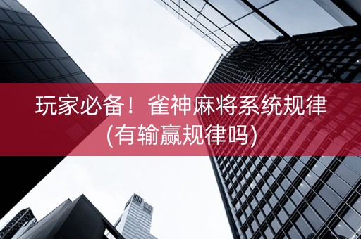 玩家必备！雀神麻将系统规律(有输赢规律吗)