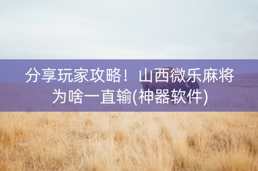 分享玩家攻略！山西微乐麻将为啥一直输(神器软件)