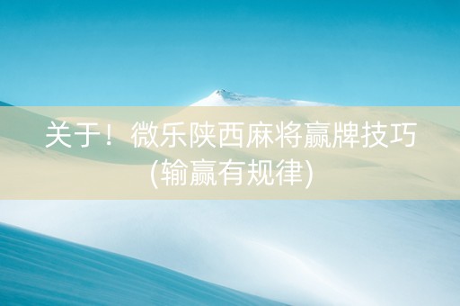 关于！微乐陕西麻将赢牌技巧(输赢有规律)