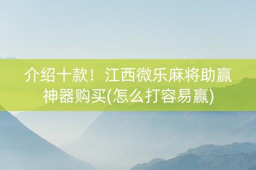 介绍十款！江西微乐麻将助赢神器购买(怎么打容易赢)