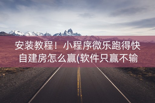安装教程！小程序微乐跑得快自建房怎么赢(软件只赢不输)