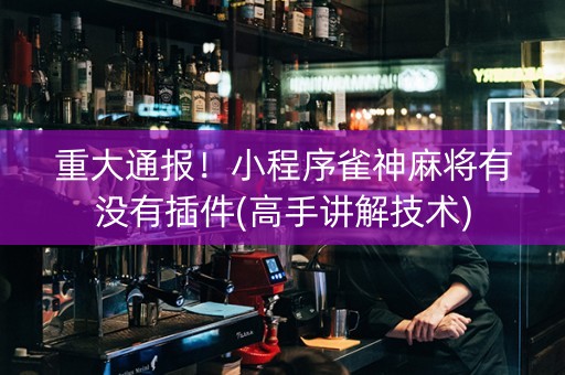 重大通报！小程序雀神麻将有没有插件(高手讲解技术)