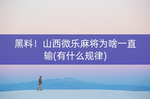 黑料！山西微乐麻将为啥一直输(有什么规律)