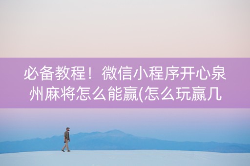 必备教程！微信小程序开心泉州麻将怎么能赢(怎么玩赢几率大)