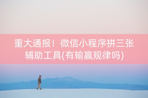 重大通报！微信小程序拼三张辅助工具(有输赢规律吗)