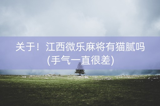 关于！江西微乐麻将有猫腻吗(手气一直很差)
