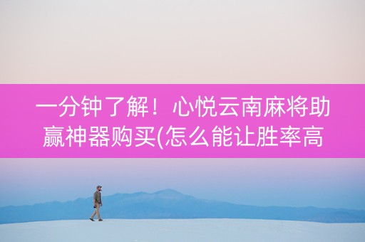 一分钟了解！心悦云南麻将助赢神器购买(怎么能让胜率高)