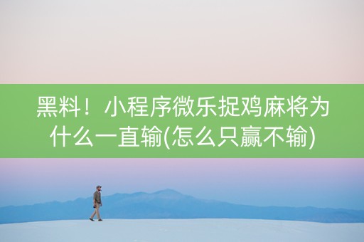 黑料！小程序微乐捉鸡麻将为什么一直输(怎么只赢不输)