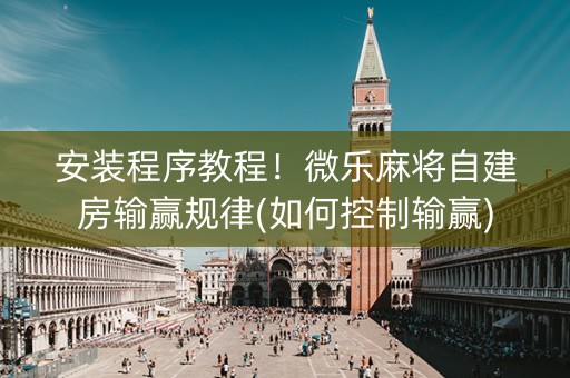 安装程序教程！微乐麻将自建房输赢规律(如何控制输赢)
