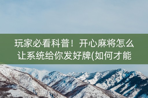 玩家必看科普！开心麻将怎么让系统给你发好牌(如何才能赢)