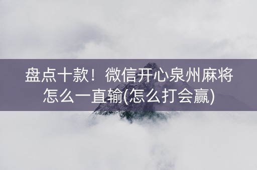 盘点十款！微信开心泉州麻将怎么一直输(怎么打会赢)