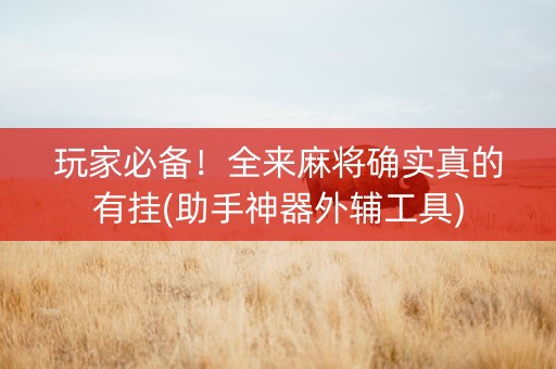 玩家必备！全来麻将确实真的有挂(助手神器外辅工具)