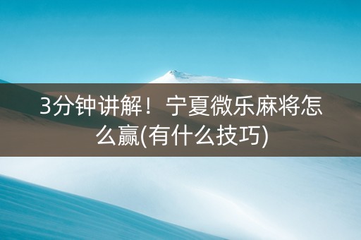 3分钟讲解！宁夏微乐麻将怎么赢(有什么技巧)
