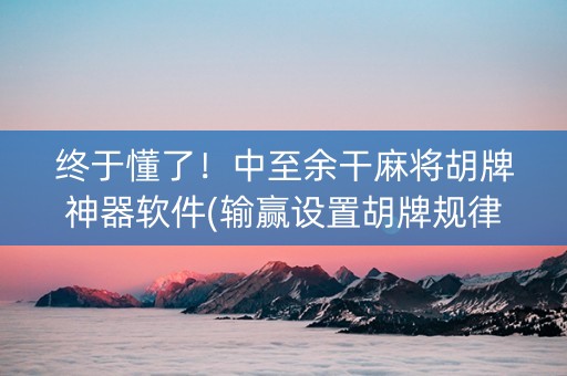 终于懂了！中至余干麻将胡牌神器软件(输赢设置胡牌规律)