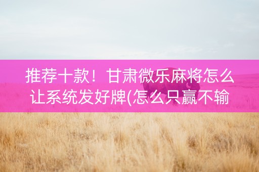 推荐十款！甘肃微乐麻将怎么让系统发好牌(怎么只赢不输)