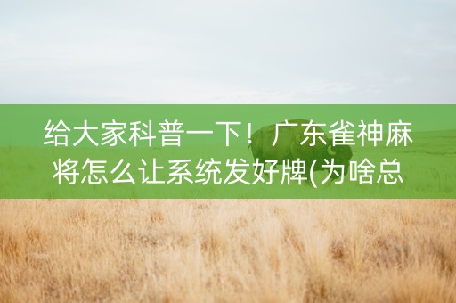 给大家科普一下！广东雀神麻将怎么让系统发好牌(为啥总是输)