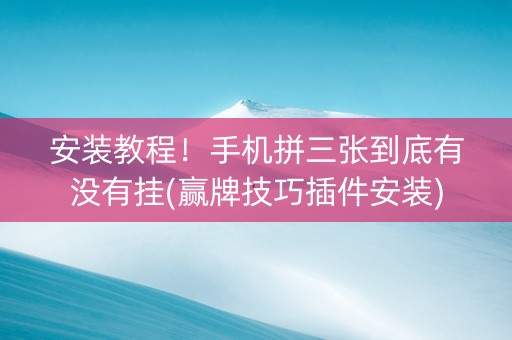 安装教程！手机拼三张到底有没有挂(赢牌技巧插件安装)