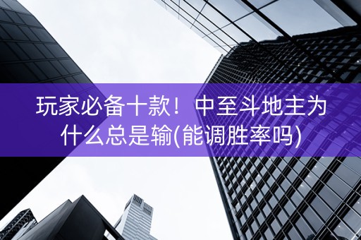 玩家必备十款！中至斗地主为什么总是输(能调胜率吗)