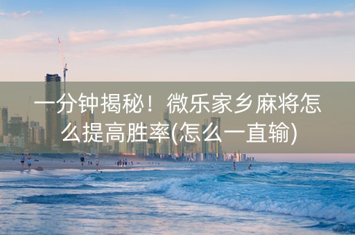 一分钟揭秘！微乐家乡麻将怎么提高胜率(怎么一直输)