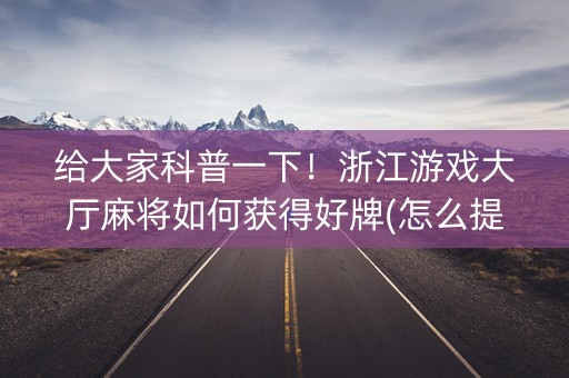 给大家科普一下！浙江游戏大厅麻将如何获得好牌(怎么提高胜率)