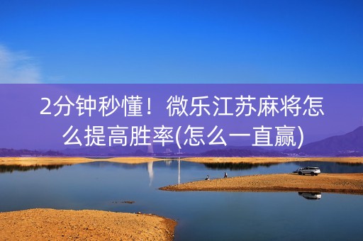 2分钟秒懂！微乐江苏麻将怎么提高胜率(怎么一直赢)