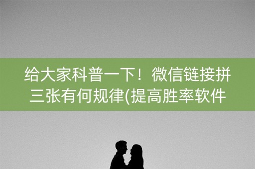 给大家科普一下！微信链接拼三张有何规律(提高胜率软件)