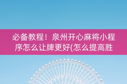 必备教程！泉州开心麻将小程序怎么让牌更好(怎么提高胜率)