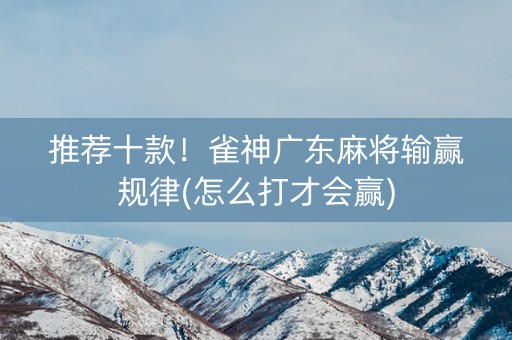 推荐十款！雀神广东麻将输赢规律(怎么打才会赢)