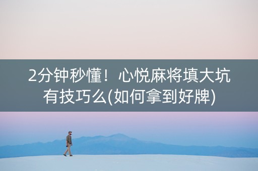 2分钟秒懂！心悦麻将填大坑有技巧么(如何拿到好牌)