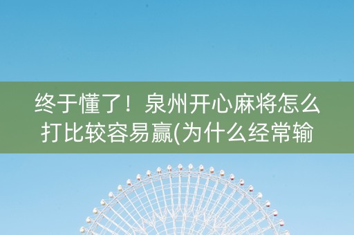 终于懂了！泉州开心麻将怎么打比较容易赢(为什么经常输)