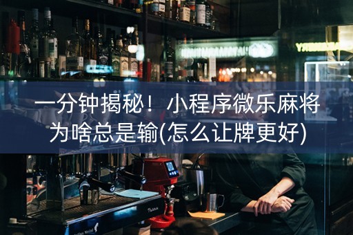 一分钟揭秘！小程序微乐麻将为啥总是输(怎么让牌更好)