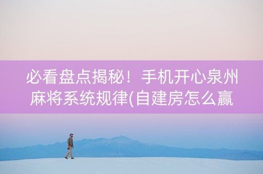 必看盘点揭秘！手机开心泉州麻将系统规律(自建房怎么赢)