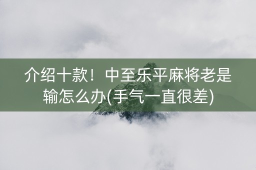 介绍十款！中至乐平麻将老是输怎么办(手气一直很差)