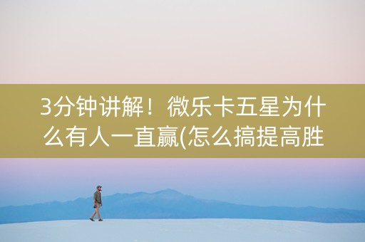 3分钟讲解！微乐卡五星为什么有人一直赢(怎么搞提高胜率)