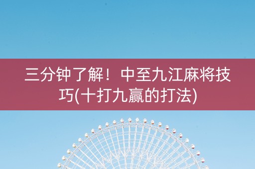 三分钟了解！中至九江麻将技巧(十打九赢的打法)