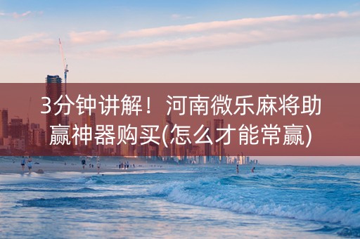 3分钟讲解！河南微乐麻将助赢神器购买(怎么才能常赢)
