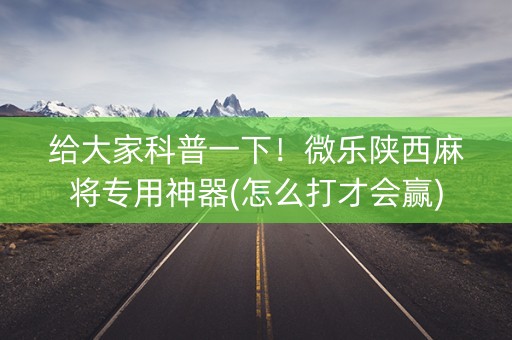 给大家科普一下！微乐陕西麻将专用神器(怎么打才会赢)