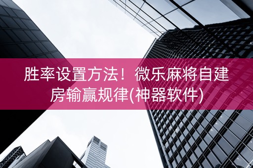 胜率设置方法！微乐麻将自建房输赢规律(神器软件)
