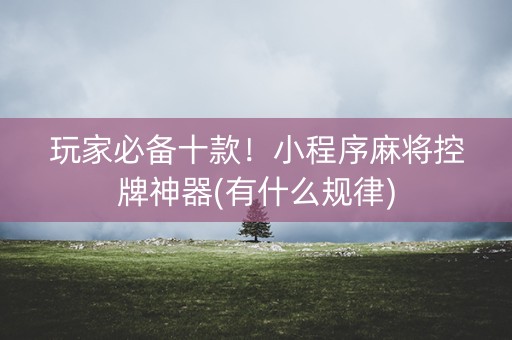 玩家必备十款！小程序麻将控牌神器(有什么规律)