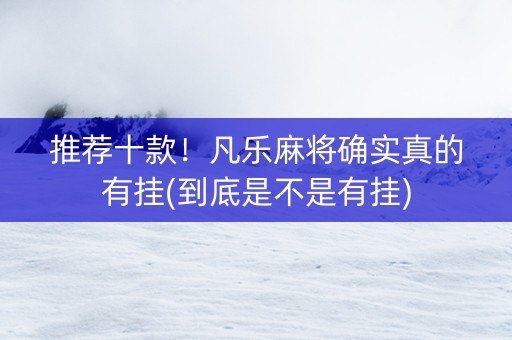 推荐十款！凡乐麻将确实真的有挂(到底是不是有挂)