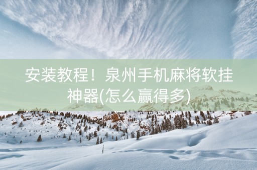 安装教程！泉州手机麻将软挂神器(怎么赢得多)