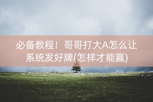 必备教程！哥哥打大A怎么让系统发好牌(怎样才能赢)