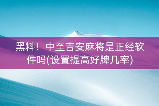 黑料！中至吉安麻将是正经软件吗(设置提高好牌几率)