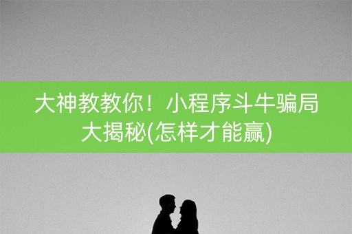 大神教教你！小程序斗牛骗局大揭秘(怎样才能赢)